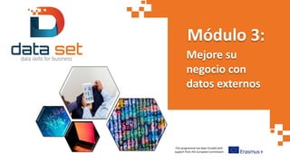 This programme has been funded with
support from the European Commission
Módulo 3:
Mejore su
negocio con
datos externos
 
