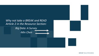 DATA SET SKILLS FOR BUSINESS
Why not take a BREAK and READ
Article 2 in the Resource Section:
Big Data: A Survey
-Min Chen
 