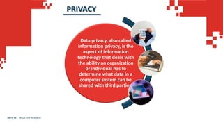 Data privacy, also called
information privacy, is the
aspect of information
technology that deals with
the ability an organization
or individual has to
determine what data in a
computer system can be
shared with third parties.
PRIVACY
DATA SET SKILLS FOR BUSINESS
 