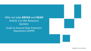 DATA SET SKILLS FOR BUSINESS
Why not take BREAK and READ
Article 2 in the Resource
Section:
Guide to General Data Protection
Regulations (GDPR)
 