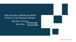 DATA SET SKILLS FOR BUSINESS
Why not take a BREAK and READ
Article 2 in the Resource Section:
Big Data: A Survey
-Min Chen
 