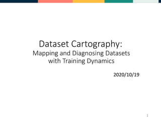 Dataset Cartography:
Mapping and Diagnosing Datasets
with Training Dynamics
2020/10/19
1
 