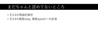 まだちゃんと読めてないところ
• §3.3の理論的解析
• §3.4の複数step, 複数epochへの拡張
 