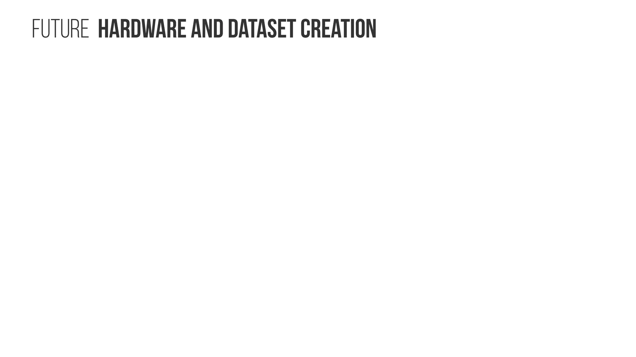 Future Hardware and dataset creation 