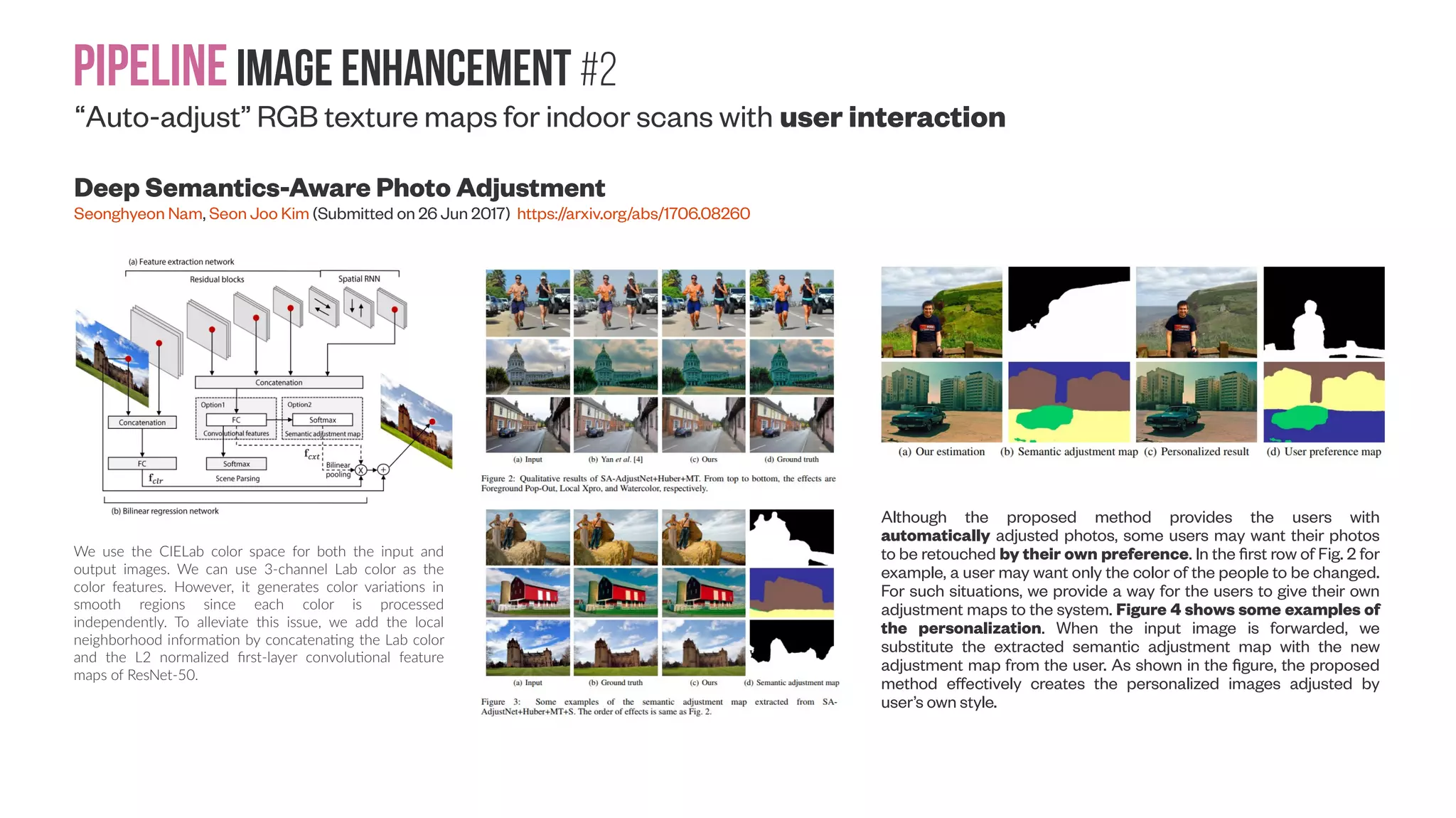 Pipelineimage enhancement #1 Aesthetics enhancement: “AI-driven Interior Design” “Re-colorization” of scanned indoor scenes or intrinsic decomposition based editing Limitations. We have to manually correct inaccurate segmentation, though seldom encountered. This is a limitation of our method. However, segmentation errors are seldom encountered during experiments. Since our method is object-based, our segmentation method does not consider the color patterns among similar components of an image object. Currently, our system is not capable of segmenting the mesh according to the colored components with similar geometry for this kind of objects. This is another limitation of our method. An intrinsic image decomposition method could be helpful to our image database, for extracting lighting-free textures to be further used in rendering colorized scenes. However, such methods are not so robust that can be directly applied to various images in a large image database. On the other hand, intrinsic image decomposition is not essential to achieve good results in our experiments. So we did not incorporate it in our work, but we will further study it to improve our database. 