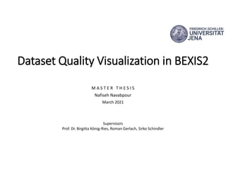 Dataset Quality Visualization in BEXIS2
M A S T E R T H E S I S
Nafiseh Navabpour
March 2021
Supervisors
Prof. Dr. Birgitta König-Ries, Roman Gerlach, Sirko Schindler
 