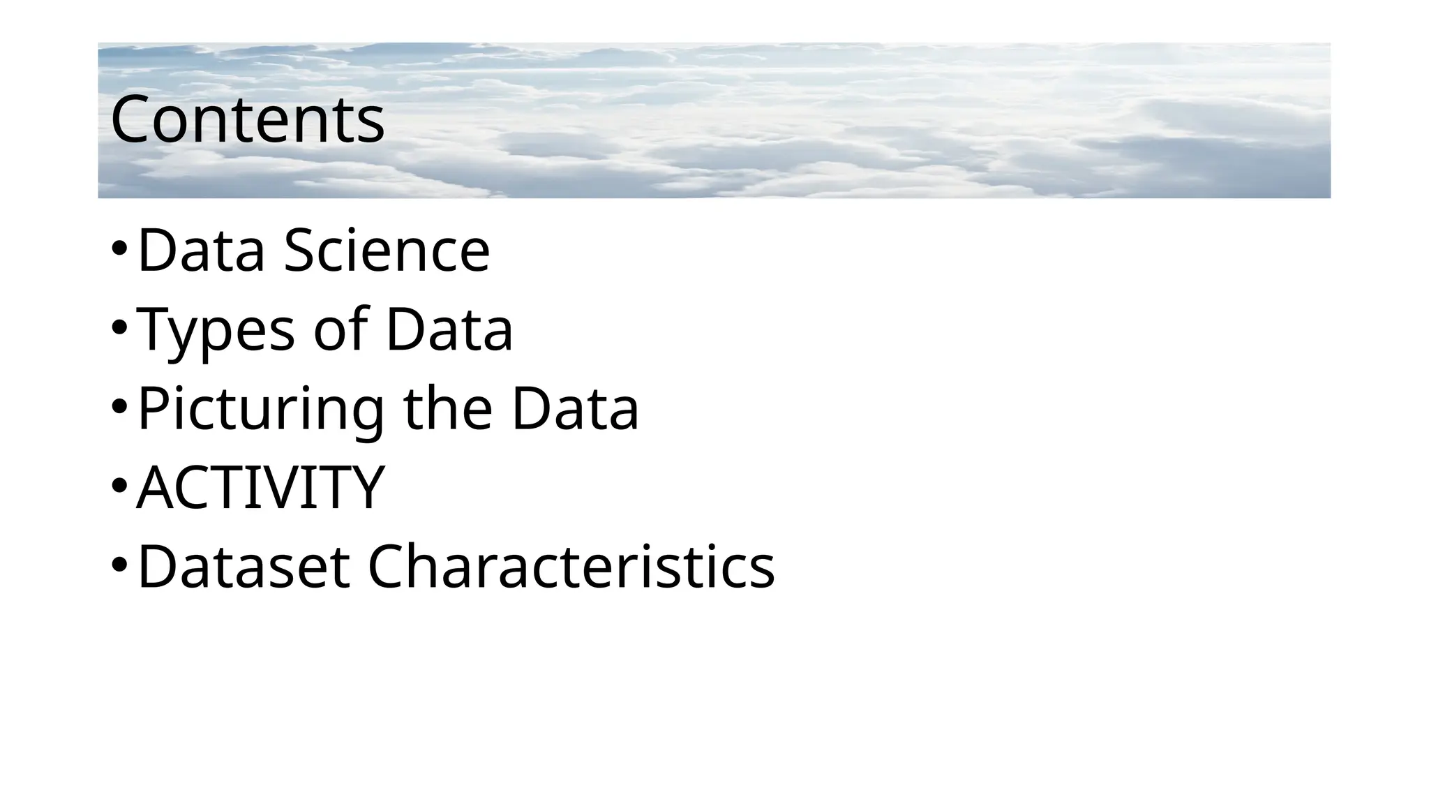 Contents
•Data Science
•Types of Data
•Picturing the Data
•ACTIVITY
•Dataset Characteristics
 
