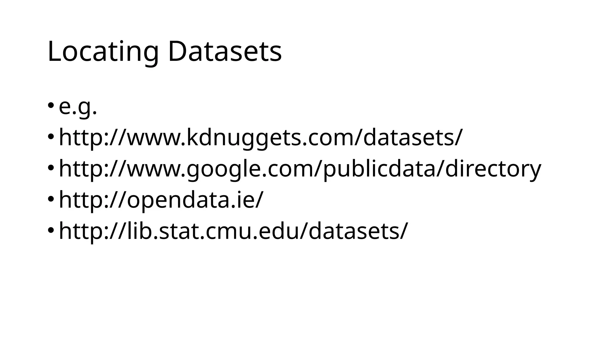 •e.g.
•http://www.kdnuggets.com/datasets/
•http://www.google.com/publicdata/directory
•http://opendata.ie/
•http://lib.stat.cmu.edu/datasets/
Locating Datasets
 
