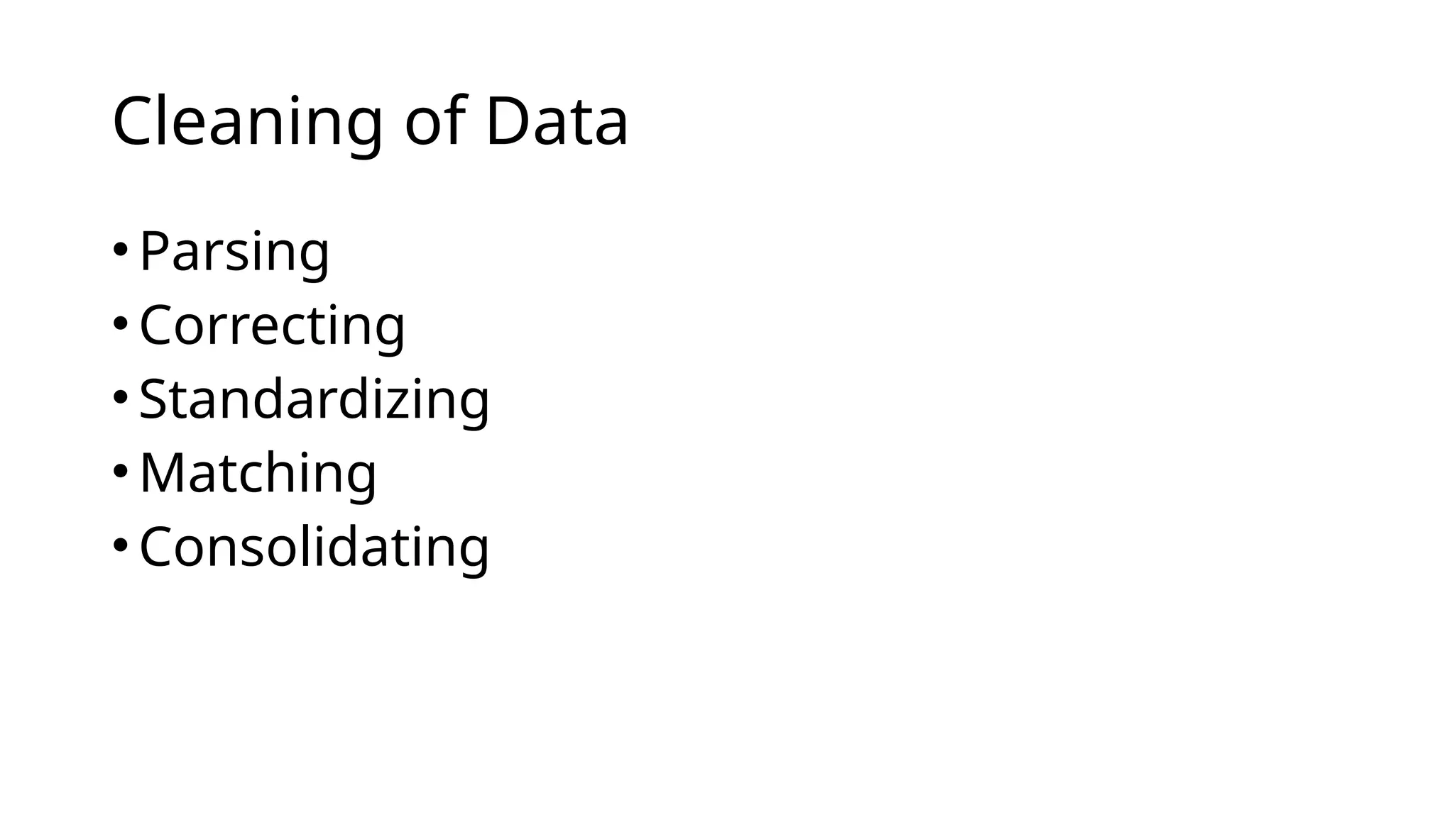 •Parsing
•Correcting
•Standardizing
•Matching
•Consolidating
Cleaning of Data
 