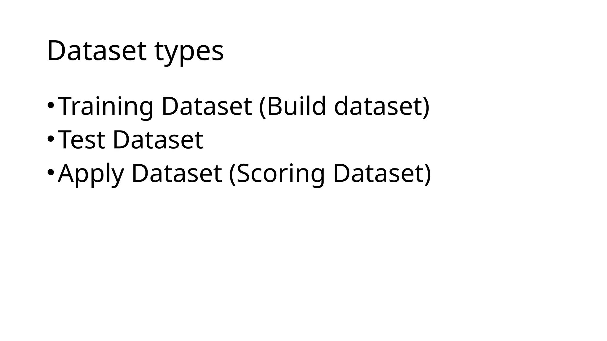 •Training Dataset (Build dataset)
•Test Dataset
•Apply Dataset (Scoring Dataset)
Dataset types
 