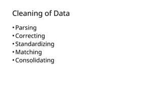 •Parsing
•Correcting
•Standardizing
•Matching
•Consolidating
Cleaning of Data
 