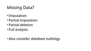 •Imputation
•Partial imputation
•Partial deletion
•Full analysis
•Also consider database nullology
Missing Data?
 