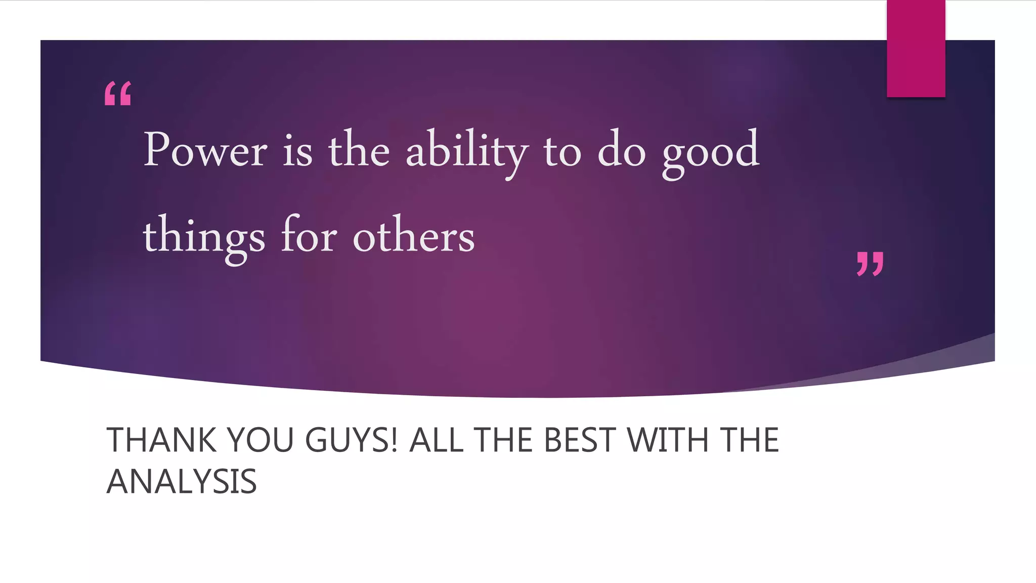 “
”
Power is the ability to do good
things for others
THANK YOU GUYS! ALL THE BEST WITH THE
ANALYSIS
 