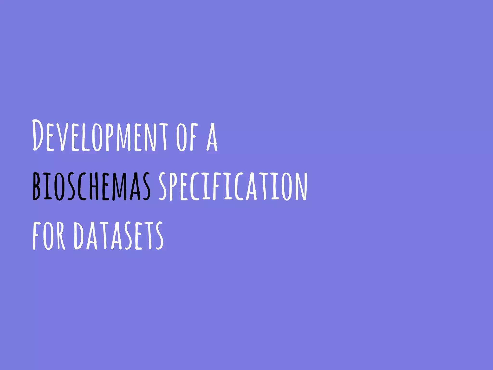 Developmentofa
bioschemasspecification
fordatasets
 