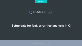 Setup data for fast, error-free analysis in Q
Q R E S E A R C H S O F T W A R E . C O M
W E B I N A R
 