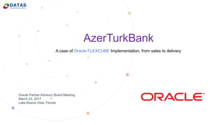 AzerTurkBank
A case of Oracle FLEXCUBE Implementation, from sales to delivery
Oracle Partner Advisory Board Meeting
March 23, 2017
Lake Buena Vista, Florida
 