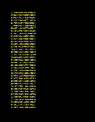 2787 0462 968253068354
7986 4391 393358521112
0203 1487 735370296065
0972 9579 499507181158
2473 9351 597466007721
7209 5084 175815928162
8846 7115 454757883617
6364 4227 174054587386
4728 7770 393071608120
0982 2759 418492355081
7335 4431 878200783174
0824 5591 085618240013
9200 3112 385888205709
5360 6796 260343064952
7081 3791 421215765215
0524 8656 31538276 2010
2226 1230 756698515280
7603 9660 793008789025
5440 5905 213809969572
8030 0216 229472590452
0816 0348 605791737240
2448 7236 306840617121
8167 6228 505626039456
6817 3942 325370122272
0394 4616 160268906092
0337 7798 429188983543
6032 5331 444675650962
9039 6560 744725774122
3428 5579 821944550296
9042 0391 940179186482
2575 9674 891379179683
8329 7091 892436151528
3350 6083 738488425666
2117 9839 101574902670
3394 1825 614509257887
5420 2756 423681834033
4146 3914 401928963284
 
