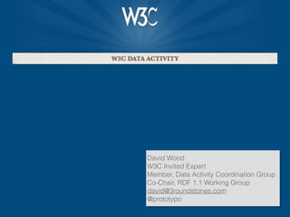 David Wood
W3C Invited Expert
Member, Data Activity Coordination Group
Co-Chair, RDF 1.1 Working Group
david@3roundstones.com
@prototypo
 