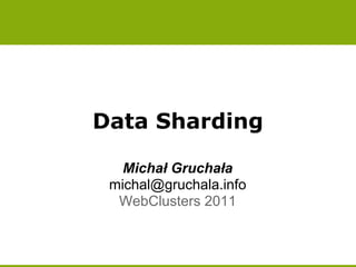 Data Sharding

   Michał Gruchała
 michal@gruchala.info
  WebClusters 2011
 