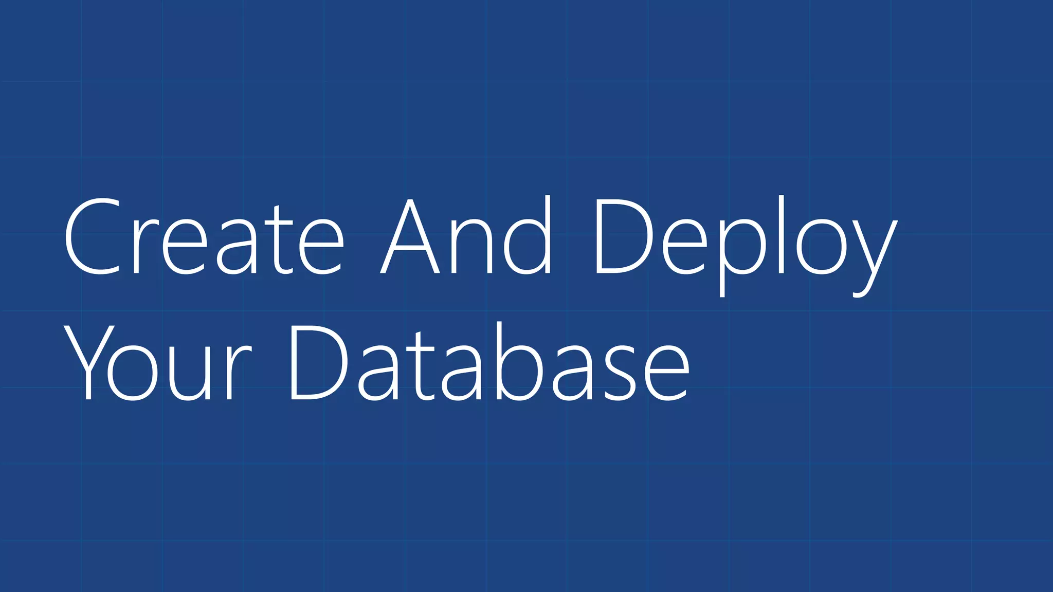 Create And Deploy
Your Database
 