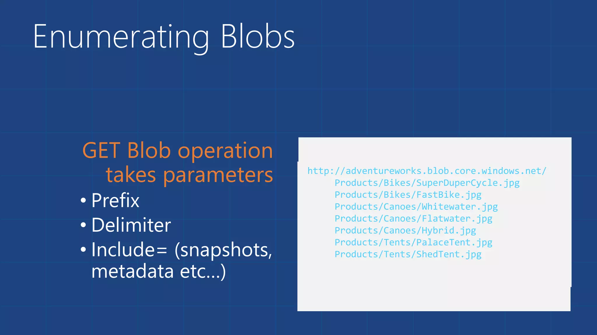 Enumerating Blobs
• Prefix
• Delimiter
• Include= (snapshots,
metadata etc…)
 