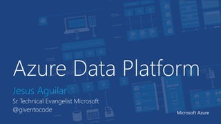 Azure Data Platform
Jesus Aguilar
Sr Technical Evangelist Microsoft
@giventocode Microsoft Azure
 