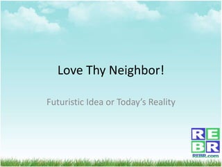Love Thy Neighbor!
Futuristic Idea or Today’s Reality
 
