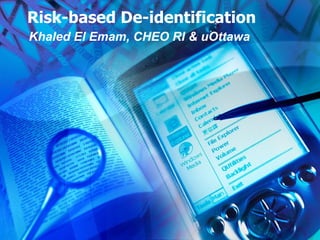Risk-based De-identification Khaled El Emam, CHEO RI & uOttawa 