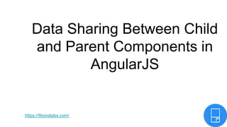 Data Sharing Between Child
and Parent Components in
AngularJS
https://fibonalabs.com/
 