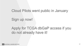 37
Cloud Pilots went public in January
Sign up now!
Apply for TCGA dbGaP access if you
do not already have it!
 