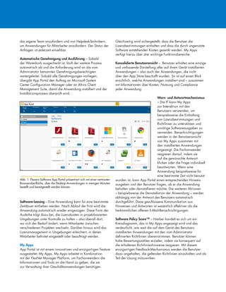 das eigene Team anzufordern und von Helpdesk-Technikern,
um Anwendungen für Mitarbeiter anzufordern. Der Status der
Anfragen ist jederzeit einsehbar.
Automatische Genehmigung und Ausführung – Sobald
der Warenkorb ausgecheckt ist, läuft der weitere Prozess
automatisch ab und die Anforderung wird an die vom
Administrator benannten Genehmigungsberechtigten
weitergeleitet. Sobald alle Genehmigungen vorliegen,
übergibt App Portal den Auftrag an Microsoft System
Center Configuration Manager oder an Altiris Client
Management Suite, damit die Anwendung installiert und der
Installationsprozess überprüft wird.
Software-Leasing – Eine Anwendung kann für eine bestimmte
Zeitdauer entliehen werden. Nach Ablauf der Frist wird die
Anwendung automatisch wieder eingezogen. Diese Form der
Ausleihe trägt dazu bei, die Lizenzkosten in projektbasierten
Umgebungen unter Kontrolle zu halten – also überall dort,
wo sich der Bedarf ändert, wenn Mitarbeiter zwischen
verschiedenen Projekten wechseln. Darüber hinaus wird das
Lizenzmanagement in Umgebungen erleichtert, in denen
Mitarbeiter befristet eingestellt oder beauftragt werden.
My Apps
App Portal ist mit einem innovativen und einzigartigen Feature
ausgestattet: My Apps. My Apps arbeitet in Kombination
mit der FlexNet Manager Platform, um Fachanwendern die
Informationen und Tools an die Hand zu geben, die sie
zur Verwaltung ihrer Geschäftsanwendungen benötigen.
Gleichzeitig wird sichergestellt, dass die Benutzer die
Lizenzbestimmungen einhalten und dass die durch ungenutzte
Software entstehenden Kosten gesenkt werden. My Apps
verfügt hierzu über drei wichtige Funktionsbereiche:
Konsolidierte Benutzeransicht – Benutzer erhalten eine einzige
und umfassende Darstellung aller auf ihrem Gerät installierten
Anwendungen – also auch der Anwendungen, die nicht
über den App Store beschafft wurden. So ist auf einen Blick
ersichtlich, welche Anwendungen installiert sind – zusammen
mit Informationen über Kosten, Nutzung und Compliance
jeder Anwendung.
Warn- und Antwortmechanismus
– Die IT kann My Apps
zur Interaktion mit den
Benutzern verwenden, um
beispielsweise die Einhaltung
von Lizenzbestimmungen und
Richtlinien zu unterstützen und
unnötige Softwareausgaben zu
vermeiden. Benachrichtigungen
werden in der Benutzeransicht
von My Apps zusammen mit
den installierten Anwendungen
angezeigt. Die Fachanwender
reagieren darauf, indem sie
auf die gewünschte Antwort
klicken oder die Frage individuell
beantworten. Wenn eine
Anwendung beispielsweise für
eine bestimmte Zeit nicht benutzt
worden ist, kann App Portal einen entsprechenden Hinweis
ausgeben und den Benutzer fragen, ob er die Anwendung
behalten oder deinstallieren möchte. Die weiteren Aktionen
– beispielsweise die Deinstallation der Anwendung – werden
abhängig von der Antwort des Benutzers automatisch
durchgeführt. Diese geschlossene Kommunikation aus
Hinweisen und Antworten ist wesentlich effektiver als die
herkömmlichen offenen E-Mail-Benachrichtigungen.
Software Policy Score™ – Hierbei handelt es sich um ein
Kreisdiagramm, das in My Apps angezeigt wird und das
verdeutlicht, wie weit die auf dem Gerät des Benutzers
installierten Anwendungen mit den vom Administrator
definierten Richtlinien übereinstimmen. Benutzer können
hohe Bewertungszahlen erzielen, indem sie konsequent auf
die erhaltenen Richtlinienhinweise reagieren. Mit diesem
einzigartigen Feedback-Mechanismus werden die Benutzer
dazu angehalten, die geltenden Richtlinien einzuhalten und als
Teil der Lösung mitzuwirken.
Abb. 1: Flexera Software App Portal präsentiert sich mit einer vertrauten
Browseroberfläche, über die Desktop-Anwendungen in wenigen Minuten
bestellt und bereitgestellt werden können.
 