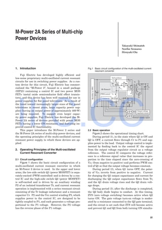 M-Power 2A Series of Multi-chip Power Devices 81
Takayuki Shimatoh
Noriho Terasawa
Hiroyuki Ota
M-Power 2A Series of Multi-chip
Power Devices
1. Introduction
Fuji Electric has developed highly efﬁcient and
low-noise proprietary multi-oscillated current resonant
circuits for use in switching power supplies. As a cus-
tom device for this circuit, Fuji Electric has commer-
cialized the “M-Power 2”, housed in a small package
(SIP23) containing a control IC and two power MOS
FETs (metal oxide semiconductor ﬁeld effect transis-
tors), and this device has been well received for use in
power supplies for ﬂat panel televisions. As a result of
the trend toward increasingly larger sizes of ﬂat panel
televisions in recent years, large capacity power sup-
plies (having an output power of approximately 400 W)
are being required. To support even larger capac-
ity power supplies, Fuji Electric has developed the M-
Power 2A series of devices provided with power MOS
FETs having a lower ON-resistance, and featuring im-
proved control IC functionality.
This paper introduces the M-Power 2 series and
the M-Power 2A series of multi-chip power devices, and
the operating principles of the multi-oscillated current
resonant power supply, to which these devices are ap-
plied.
2. Operating Principles of the Multi-oscillated
Current Resonant Converter
2.1 Circuit conﬁguration
Figure 1 shows the basic circuit conﬁguration of a
multi-oscillated current resonant converter in which
an M-Power 2 device is used. In the upper and lower
arms, the low-side switch Q1 (power MOSFET) is sepa-
rately-excited (PWM controlled) and is driven by a con-
trol IC and the high-side switch Q2 (power MOSFET)
is self-excited and is driven by an auxiliary winding
P2 of an isolated transformer Tr, and current resonant
operation is implemented with a series resonant circuit
consisting of the Tr leakage inductance and a resonant
capacitor Cr. P2 and the Vcc control winding P3, which
supplies power to the control IC, are designed to be
tightly coupled to P1, and each generates a voltage pro-
portional to the P1 voltage. However, the P2 voltage
has the reverse phase of the P1 voltage.
2.2 Basic operation
Figure 2 shows the operational timing chart.
During period (1), in the state where Q1 is ON and
Q2 is OFF, a current ﬂows through Cr to P1 and sup-
plies power to the load. Output voltage control is imple-
mented by feeding back to the control IC the signal
from the output voltage regulator circuit as a voltage
reference. The control IC compares the voltage refer-
ence to a reference signal value that increases in pro-
portion to the time elapsed since the zero-crossing of
VP1 (from negative to positive) and performs PWM con-
trol of Q1 so that the output voltage becomes constant.
During period (2), when Q1 turns OFF, the polar-
ity of VP1 inverts from positive to negative. Current
for charging the Q1 output capacitance and current for
discharging the Q2 output capacitance ﬂows from Tr,
and the Q1 drain voltage rises and the Q2 drain volt-
age drops.
During period (3), after the discharge is completed,
the Q2 body diode begins to conduct. At this timing,
ZVS (zero voltage switching) becomes active when Q2
turns ON. The gate voltage turn-on voltage is moder-
ated by a resistance connected to the Q2 gate terminal,
and the circuit is set such that ZVS will become active
and prevent Q1 and Q2 from both turning ON simulta-
Fig.1 Basic circuit conﬁguration of the multi-oscillated current
resonant converter
+
M-Power 2
PWM control
Self-oscillator
Tr
Cr
R2
P2
P1
S2
S1
D2
D1
R1
Q2
Q1
Output voltage
regulator circuit
Normal/ standby signal
Control IC
+
+
P3
IQ2
ID2
IQ1
ID1
VQ2
VG2
VQ1
VP1 VO
VG1
Ed
RectifierorPFC
IIIC.CC
 
