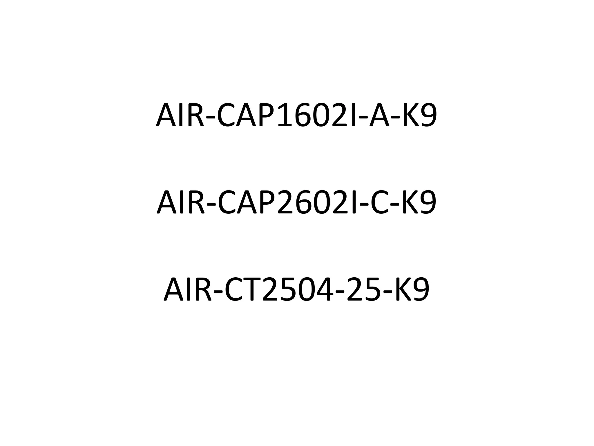AIR-CAP1602I-A-K9
AIR-CAP2602I-C-K9
AIR-CT2504-25-K9