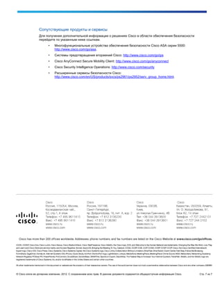 Сопутствующие продукты и сервисы
                 Для получения дополнительной информации о решениях Cisco в области обеспечения безопасности
                 перейдите по указанным ниже ссылкам.
                        •    Многофункциональные устройства обеспечения безопасности Cisco ASA серии 5500:
                             http://www.cisco.com/go/asa.
                        •    Системы предотвращения вторжений Cisco: http://www.cisco.com/go/ips
                        •    Cisco AnyConnect Secure Mobility Client: http://www.cisco.com/go/anyconnect
                        •    Cisco Security Intelligence Operations: http://www.cisco.com/security
                        •    Расширенные сервисы безопасности Cisco:
                             http://www.cisco.com/en/US/products/svcs/ps2961/ps2952/serv_group_home.html.




© Cisco и/или ее дочерние компании, 2012. С сохранением всех прав. В данном документе содержится общедоступная информация Cisco.   Стр. 7 из 7
 
