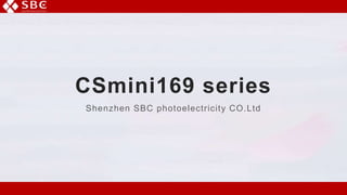 CSmini169 series
Shenzhen SBC photoelectricity CO.Ltd
 