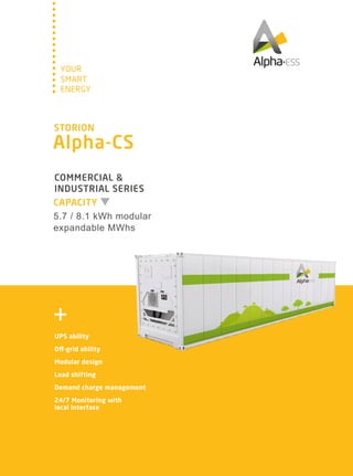 COMMERCIAL &
INDUSTRIAL SERIES
SMART
YOUR
ENERGY
STORION
Alpha-CS
CAPACITY
5.7 / 8.1 kWh modular
UPS ability
Off-grid ability
Modular design
Load shifting
Demand charge management
24/7 Monitoring with
local interface
expandable MWhs
 