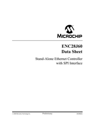 ENC28J60
                                                     Data Sheet
                                   Stand-Alone Ethernet Controller
                                                with SPI Interface




© 2008 Microchip Technology Inc.       Preliminary            DS39662C
 