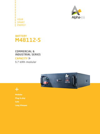 SMART
YOUR
ENERGY
CAPACITY
COMMERCIAL &
INDUSTRIAL SERIES
5.7 kWh modular
Modular
Plug & play
Safe
Long lifespan
BATTERY
M48112-S
 