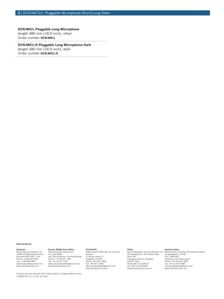 DCN‑MICL Pluggable Long Microphone
length 480 mm (18.9 inch), silver
Order number DCN-MICL
DCN‑MICL‑D Pluggable Long Microphone Dark
length 480 mm (18.9 inch), dark
Order number DCN-MICL-D
2 | DCN‑MICS/L Pluggable Microphone Short/Long Stem
Represented by:
Americas: Europe, Middle East, Africa: Asia-Pacific: China: America Latina:
Bosch Security Systems, Inc.
12000 Portland Avenue South
Burnsville MN 55337, USA
Phone: +1-800-392-3497
Fax: +1-800-955-6831
audiosupport@us.bosch.com
www.boschsecurity.com
Bosch Security Systems B.V.
P.O. Box 80002
5617 BA Eindhoven, The Netherlands
Phone: + 31 40 2577 284
Fax: +31 40 2577 330
emea.securitysystems@bosch.com
www.boschsecurity.com
Robert Bosch (SEA) Pte Ltd, Security
Systems
11 Bishan Street 21
Singapore 573943
Phone: +65 6571 2808
Fax: +65 6571 2699
apr.securitysystems@bosch.com
www.boschsecurity.asia
Bosch (Shanghai) Security Systems Ltd.
201 Building, No. 333 Fuquan Road
North IBP
Changning District, Shanghai
200335 China
Phone +86 21 22181111
Fax: +86 21 22182398
www.boschsecurity.com.cn
Robert Bosch Ltda Security Systems Division
Via Anhanguera, Km 98
CEP 13065-900
Campinas, Sao Paulo, Brazil
Phone: +55 19 2103 2860
Fax: +55 19 2103 2862
al.securitysystems@bosch.com
www.boschsecurity.com
© Bosch Security Systems 2013 | Data subject to change without notice
1784463755 | en, V7, 03. Jun 2013
 