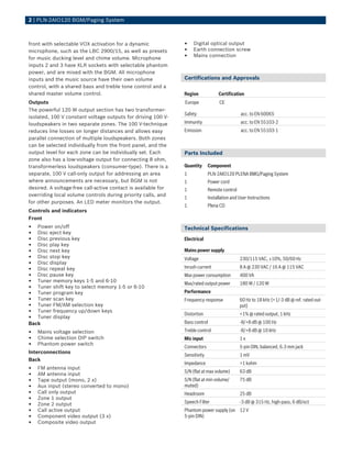 2 | PLN‑2AIO120 BGM/Paging System



front with selectable VOX activation for a dynamic             •    Digital optical output
microphone, such as the LBC 2900/15, as well as presets        •    Earth connection screw
for music ducking level and chime volume. Microphone           •    Mains connection
inputs 2 and 3 have XLR sockets with selectable phantom
power, and are mixed with the BGM. All microphone
inputs and the music source have their own volume              Certifications and Approvals
control, with a shared bass and treble tone control and a
shared master volume control.                                  Region             Certification
Outputs                                                        Europe              CE
The powerful 120 W output section has two transformer-
                                                               Safety                          acc. to EN 60065
isolated, 100 V constant voltage outputs for driving 100 V-
loudspeakers in two separate zones. The 100 V-technique        Immunity                        acc. to EN 55103-2
reduces line losses on longer distances and allows easy        Emission                        acc. to EN 55103-1
parallel connection of multiple loudspeakers. Both zones
can be selected individually from the front panel, and the
output level for each zone can be individually set. Each       Parts Included
zone also has a low-voltage output for connecting 8 ohm,
transformerless loudspeakers (consumer-type). There is a       Quantity      Component
separate, 100 V call-only output for addressing an area        1             PLN-2AIO120 PLENA BMG/Paging System
where announcements are necessary, but BGM is not              1             Power cord
desired. A voltage-free call-active contact is available for   1             Remote control
overriding local volume controls during priority calls, and
                                                               1             Installation and User Instructions
for other purposes. An LED meter monitors the output.
                                                               1             Plena CD
Controls and indicators
Front
•  Power on/off                                                Technical Specifications
•  Disc eject key
•  Disc previous key                                           Electrical
•  Disc play key
•  Disc next key                                               Mains power supply
•  Disc stop key                                               Voltage                        230/115 VAC, ±10%, 50/60 Hz
•  Disc display
•  Disc repeat key                                             Inrush current                 8 A @ 230 VAC / 16 A @ 115 VAC
•  Disc pause key                                              Max power consumption          400 VA
•  Tuner memory keys 1-5 and 6-10
                                                               Max/rated output power         180 W / 120 W
•  Tuner shift key to select memory 1-5 or 6-10
•  Tuner program key                                           Performance
•  Tuner scan key                                              Frequency response             60 Hz to 18 kHz (+1/‑3 dB @ ref. rated out-
•  Tuner FM/AM selection key                                                                  put)
•  Tuner frequency up/down keys
                                                               Distortion                     <1% @ rated output, 1 kHz
•  Tuner display
Back                                                           Bass control                   -8/+8 dB @ 100 Hz

•   Mains voltage selection                                    Treble control                 -8/+8 dB @ 10 kHz
•   Chime selection DIP switch                                 Mic input                      1x
•   Phantom power switch
                                                               Connectors                     5-pin DIN, balanced, 6.3 mm jack
Interconnections
                                                               Sensitivity                    1 mV
Back
                                                               Impedance                      >1 kohm
•   FM antenna input
                                                               S/N (flat at max volume)       63 dB
•   AM antenna input
•   Tape output (mono, 2 x)                                    S/N (flat at min volume/       75 dB
•   Aux input (stereo converted to mono)                       muted)
•   Call only output                                           Headroom                       25 dB
•   Zone 1 output
                                                               Speech Filter                  -3 dB @ 315 Hz, high-pass, 6 dB/oct
•   Zone 2 output
•   Call active output                                         Phantom power supply (on 12 V
•   Component video output (3 x)                               5‑pin DIN)
•   Composite video output
 