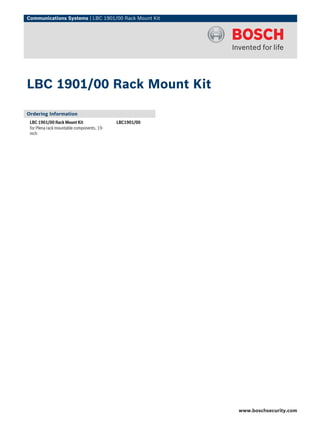 Communications Systems | LBC 1901/00 Rack Mount Kit




LBC 1901/00 Rack Mount Kit

Ordering Information
 LBC 1901/00 Rack Mount Kit                 LBC1901/00
 for Plena rack mountable components, 19-
 inch




                                                         www.boschsecurity.com
 