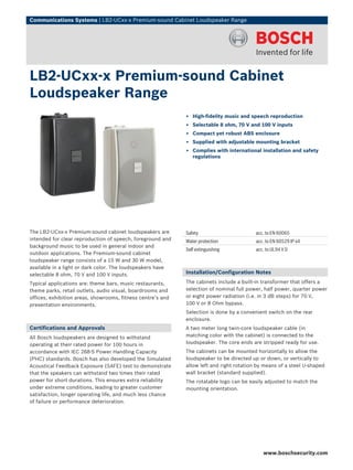 Communications Systems | LB2‑UCxx‑x Premium‑sound Cabinet Loudspeaker Range




LB2‑UCxx‑x Premium‑sound Cabinet
Loudspeaker Range
                                                             ▶ High-fidelity music and speech reproduction
                                                             ▶ Selectable 8 ohm, 70 V and 100 V inputs
                                                             ▶ Compact yet robust ABS enclosure
                                                             ▶ Supplied with adjustable mounting bracket
                                                             ▶ Complies with international installation and safety
                                                               regulations




The LB2‑UCxx‑x Premium‑sound cabinet loudspeakers are        Safety                       acc. to EN 60065
intended for clear reproduction of speech, foreground and    Water protection             acc. to EN 60529 IP x4
background music to be used in general indoor and
                                                             Self extinguishing           acc. to UL94 V 0
outdoor applications. The Premium‑sound cabinet
loudspeaker range consists of a 15 W and 30 W model,
available in a light or dark color. The loudspeakers have
selectable 8 ohm, 70 V and 100 V inputs.                     Installation/Configuration Notes

Typical applications are: theme bars, music restaurants,     The cabinets include a built‑in transformer that offers a
theme parks, retail outlets, audio visual, boardrooms and    selection of nominal full power, half power, quarter power
offices, exhibition areas, showrooms, fitness centre’s and   or eight power radiation (i.e. in 3 dB steps) for 70 V,
presentation environments.                                   100 V or 8 Ohm bypass.
                                                             Selection is done by a convenient switch on the rear
                                                             enclosure.
Certifications and Approvals                                 A two meter long twin‑core loudspeaker cable (in
All Bosch loudspeakers are designed to withstand             matching color with the cabinet) is connected to the
operating at their rated power for 100 hours in              loudspeaker. The core ends are stripped ready for use.
accordance with IEC 268‑5 Power Handling Capacity            The cabinets can be mounted horizontally to allow the
(PHC) standards. Bosch has also developed the Simulated      loudspeaker to be directed up or down, or vertically to
Acoustical Feedback Exposure (SAFE) test to demonstrate      allow left and right rotation by means of a steel U-shaped
that the speakers can withstand two times their rated        wall bracket (standard supplied).
power for short durations. This ensures extra reliability    The rotatable logo can be easily adjusted to match the
under extreme conditions, leading to greater customer        mounting orientation.
satisfaction, longer operating life, and much less chance
of failure or performance deterioration.




                                                                                             www.boschsecurity.com
 