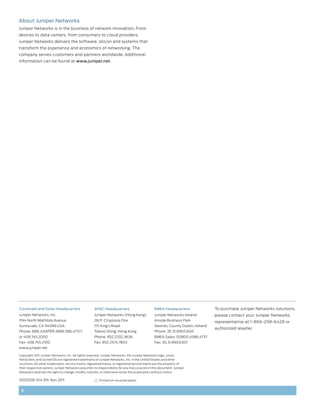 About Juniper Networks
Juniper Networks is in the business of network innovation. From
devices to data centers, from consumers to cloud providers,
Juniper Networks delivers the software, silicon and systems that
transform the experience and economics of networking. The
company serves customers and partners worldwide. Additional
information can be found at www.juniper.net.




Corporate and Sales Headquarters                    APAC Headquarters                        EMEA Headquarters                To purchase Juniper Networks solutions,
Juniper Networks, Inc.                              Juniper Networks (Hong Kong)             Juniper Networks Ireland         please contact your Juniper Networks
1194 North Mathilda Avenue                          26/F, Cityplaza One                      Airside Business Park            representative at 1-866-298-6428 or
Sunnyvale, CA 94089 USA                             1111 King’s Road                         Swords, County Dublin, Ireland
                                                                                                                              authorized reseller.
Phone: 888.JUNIPER (888.586.4737)                   Taikoo Shing, Hong Kong                  Phone: 35.31.8903.600
or 408.745.2000                                     Phone: 852.2332.3636                     EMEA Sales: 00800.4586.4737
Fax: 408.745.2100                                   Fax: 852.2574.7803                       Fax: 35.31.8903.601
www.juniper.net

Copyright 2011 Juniper Networks, Inc. All rights reserved. Juniper Networks, the Juniper Networks logo, Junos,
NetScreen, and ScreenOS are registered trademarks of Juniper Networks, Inc. in the United States and other
countries. All other trademarks, service marks, registered marks, or registered service marks are the property of
their respective owners. Juniper Networks assumes no responsibility for any inaccuracies in this document. Juniper
Networks reserves the right to change, modify, transfer, or otherwise revise this publication without notice.

1000208-014-EN Nov 2011                                Printed on recycled paper


 8
 