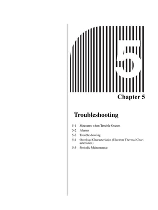 Chapter 5
Troubleshooting
5-1 Measures when Trouble Occurs
5-2 Alarms
5-3 Troubleshooting
5-4 Overload Characteristics (Electron Thermal Char-
acteristics)
5-5 Periodic Maintenance
 