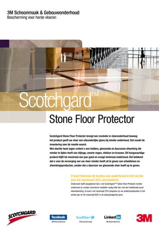 3M Schoonmaak & Gebouwonderhoud
Bescherming voor harde vloeren




       Scotchgard                                                    ™

                         Stone Floor Protector
                         Scotchgard Stone Floor Protector brengt een revolutie in vloeronderhoud teweeg:
                         het product geeft uw vloer een uitzonderlijke glans bij minder onderhoud. Dat maakt de
                         investering zeer de moeite waard.
                         Met slechts twee lagen creëert u een heldere, glanzende en duurzame afwerking die
                         minder te lijden heeft van slijtage, zwarte vegen, vlekken en krassen. Dit hoogwaardige
                         product blijft tot maximaal een jaar goed en vraagt minimaal onderhoud. Dat betekent
                         dat u voor de verzorging van uw vloer minder hoeft uit te geven aan arbeidsloon en
                         afwerkingsproducten, zonder dat u daarvoor uw glanzende vloer hoeft op te geven.


                                               U kunt hiermee de kosten van onderhoud in het eerste
                                               jaar tot maximaal 35% verminderen.
                                               Onderzoek heeft aangetoond dat u met Scotchgard™ Stone Floor Protector minder
                                               onderhoud en minder chemische middelen nodig hebt dan met een traditionele acryl
                                               vloerafwerking; zo kunt u tot maximaal 35% besparen op uw onderhoudskosten in het
                                               eerste jaar en tot maximaal 60% in de daaropvolgende jaren.




                           3M Vloeronderhoud            @3mschoonmaak                 3M Vloeronderhoud
 