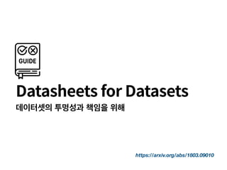 https://arxiv.org/abs/1803.09010
Datasheets for Datasets
데이터셋의 투명성과 책임을 위해
 