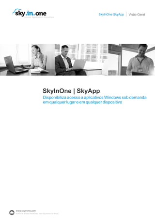 SkyInOne SkyAppsky in one. .Access Application Anywhere
Visão Geral
Disponibiliza acesso a aplicativos Windows sob demanda
em qualquer lugar e em qualquer dispositivo
SkyInOne | SkyApp
www.skyinone.com
Todos os direitos reservado para SkyInOne do Brasil
 