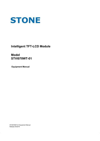 Intelligent TFT-LCD Module
Model
STVI070WT-01
Equipment Manual
STVI070WT-01 Equipment Manual
Release 04/2016
 
