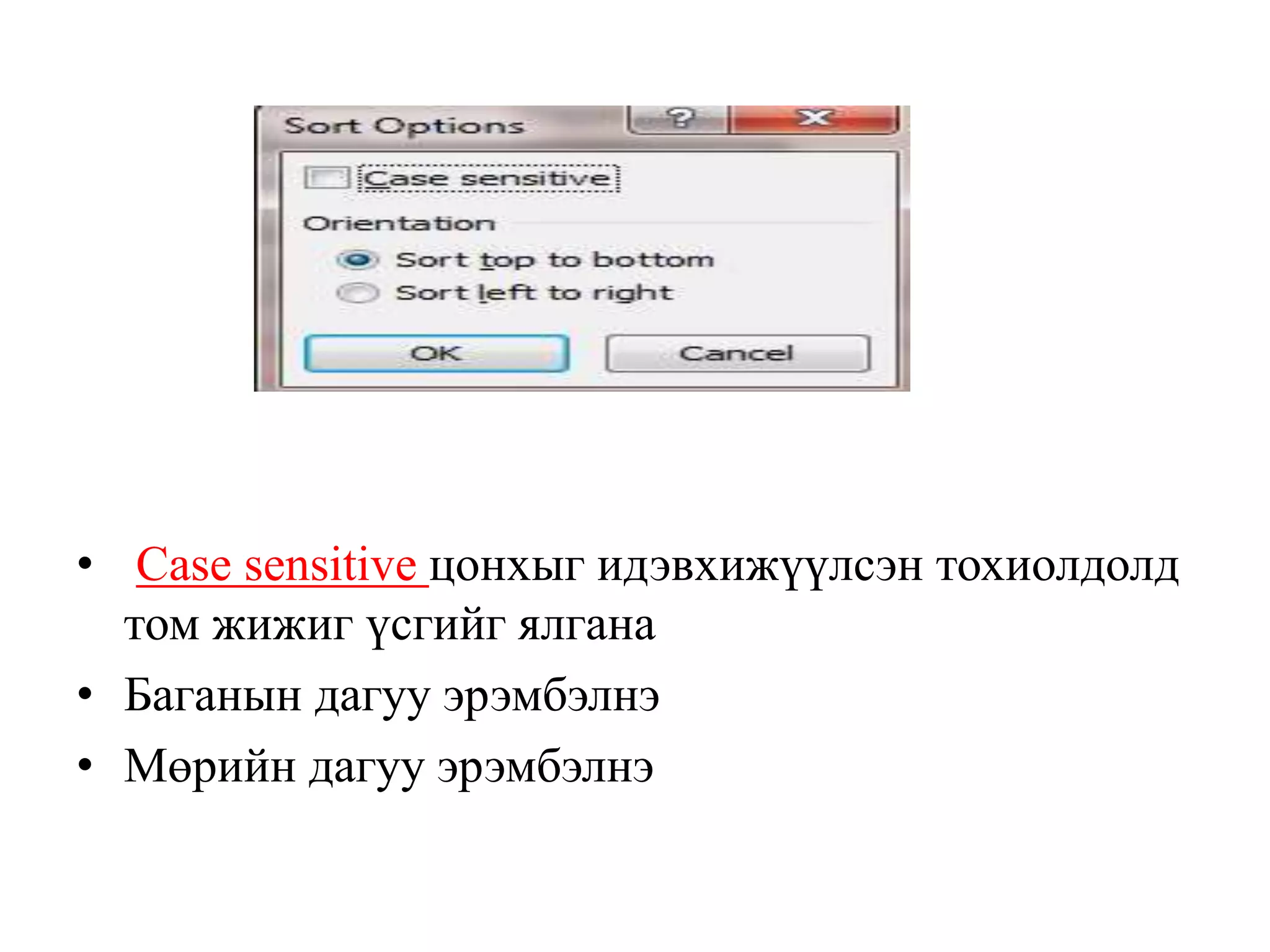 • Case sensitive цонхыг идэвхижүүлсэн тохиолдолд
том жижиг үсгийг ялгана
• Баганын дагуу эрэмбэлнэ
• Мөрийн дагуу эрэмбэлнэ
 