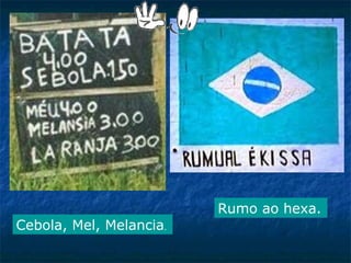 Rumo ao hexa.
Cebola, Mel, Melancia.

 